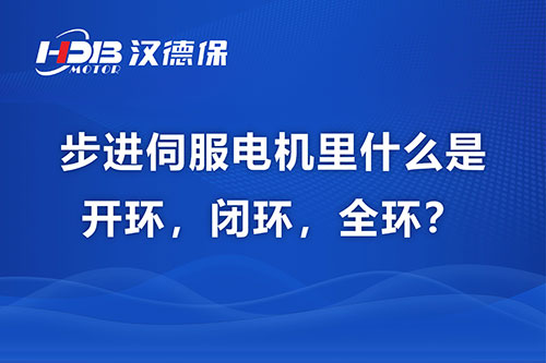步進伺服電機里什么是開環(huán)，閉環(huán)，全環(huán)？